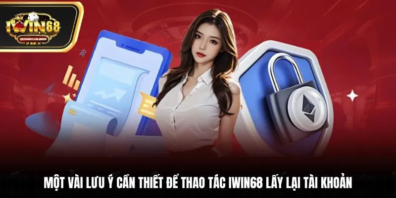 Một vài lưu ý cần thiết để thao tác Iwin68 lấy lại tài khoản