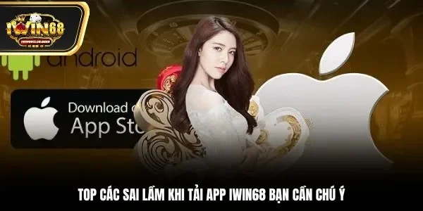 Top các sai lầm khi tải app Iwin68 bạn cần chú ý